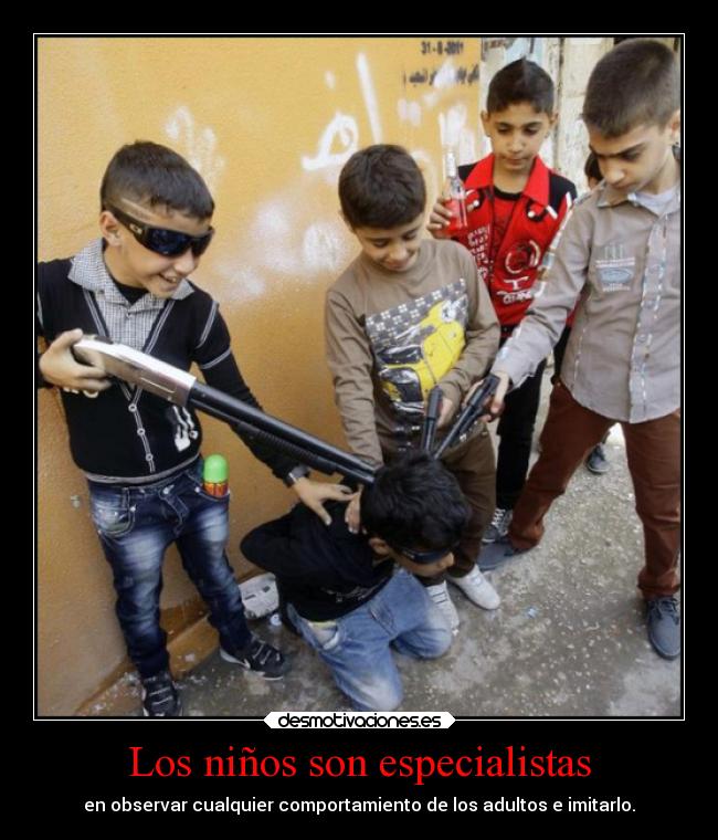 Los niños son especialistas - en observar cualquier comportamiento de los adultos e imitarlo.