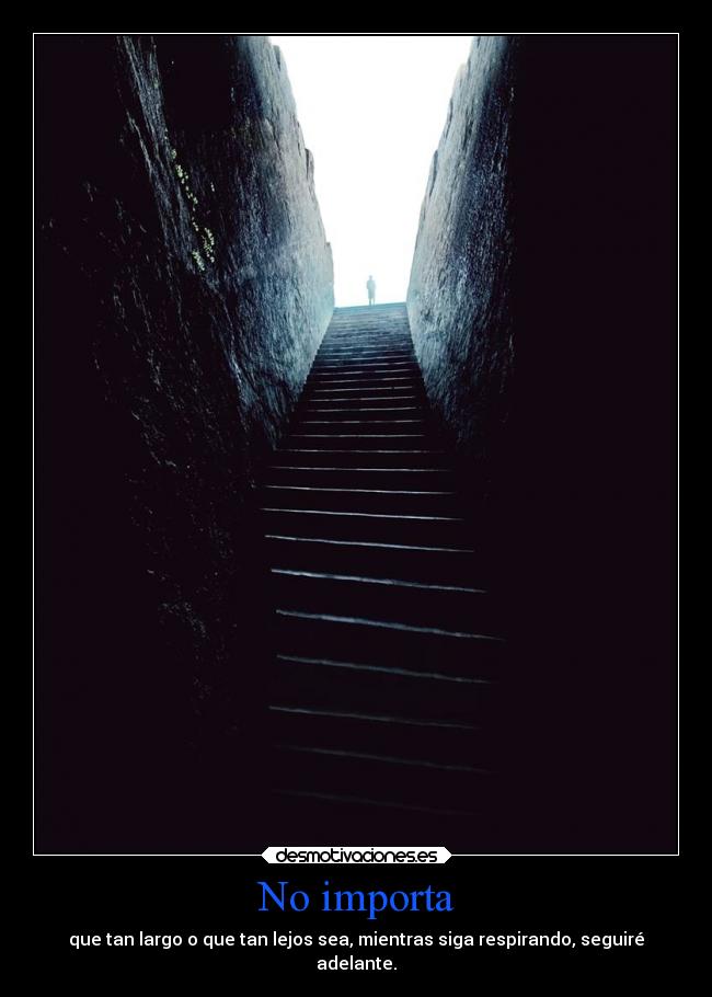 No importa - que tan largo o que tan lejos sea, mientras siga respirando, seguiré
adelante.