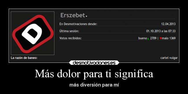 Más dolor para ti significa -