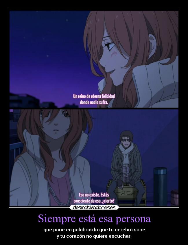 Siempre está esa persona - que pone en palabras lo que tu cerebro sabe
y tu corazón no quiere escuchar.