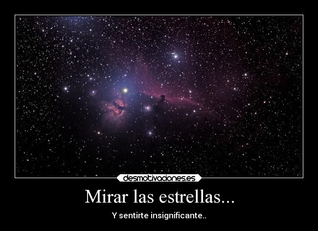 Mirar las estrellas... - Y sentirte insignificante..