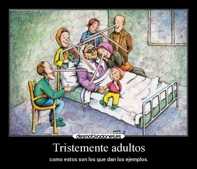 Tristemente adultos - como estos son los que dan los ejemplos.