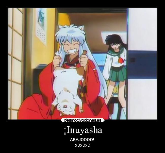 ¡Inuyasha - ABAJOOOO! 
xDxDxD