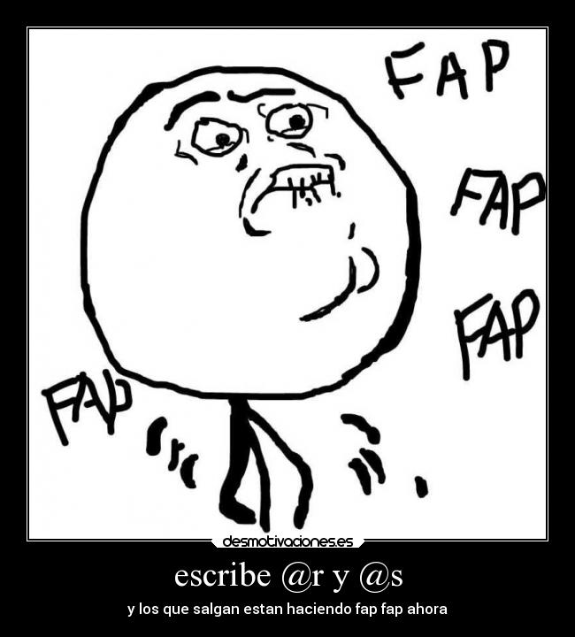 escribe @r y @s - y los que salgan estan haciendo fap fap ahora
