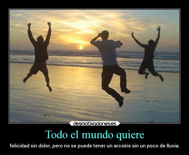 Todo el mundo quiere - felicidad sin dolor, pero no se puede tener un arcoíris sin un poco de lluvia.