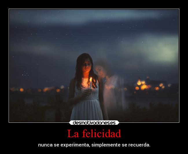 La felicidad - nunca se experimenta, simplemente se recuerda.