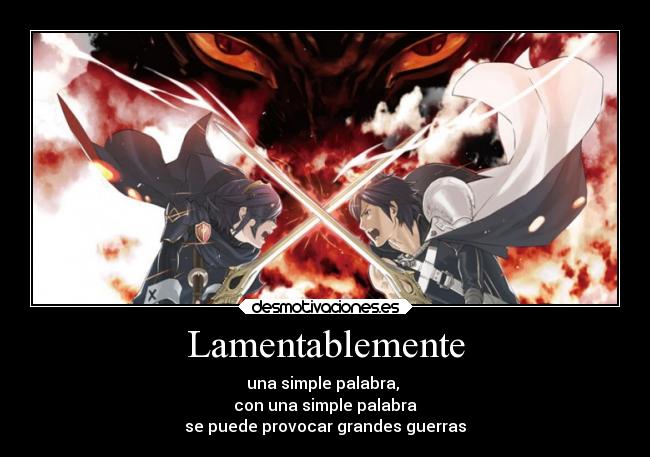 Lamentablemente - una simple palabra, 
con una simple palabra
se puede provocar grandes guerras