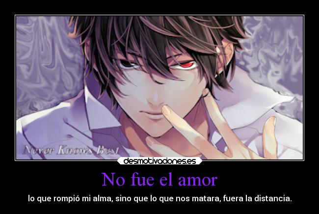 No fue el amor - lo que rompió mi alma, sino que lo que nos matara, fuera la distancia.