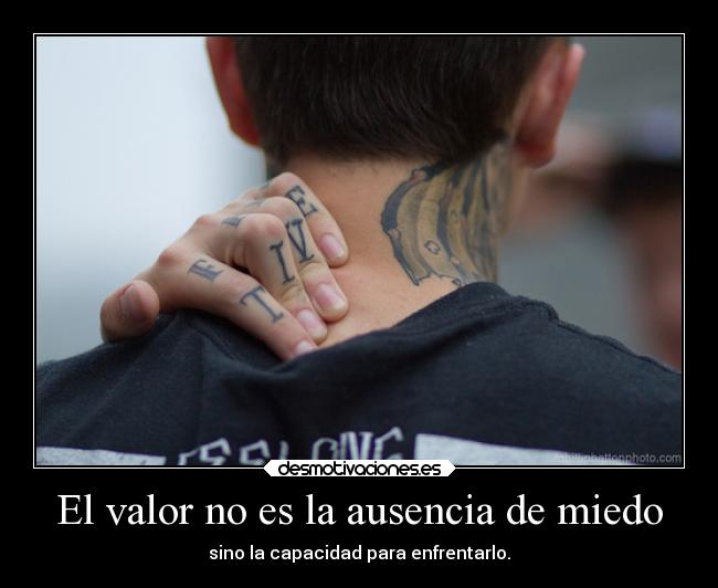 El valor no es la ausencia de miedo - sino la capacidad para enfrentarlo.