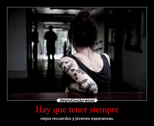 Hay que tener siempre - viejos recuerdos y jóvenes esperanzas.