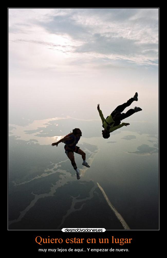 Quiero estar en un lugar - muy muy lejos de aquí... Y empezar de nuevo.