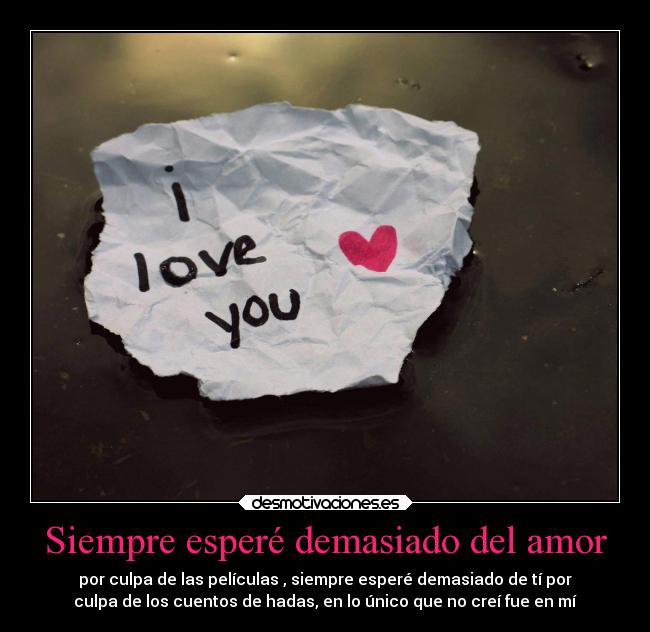 Siempre esperé demasiado del amor - por culpa de las películas , siempre esperé demasiado de tí por
culpa de los cuentos de hadas, en lo único que no creí fue en mí