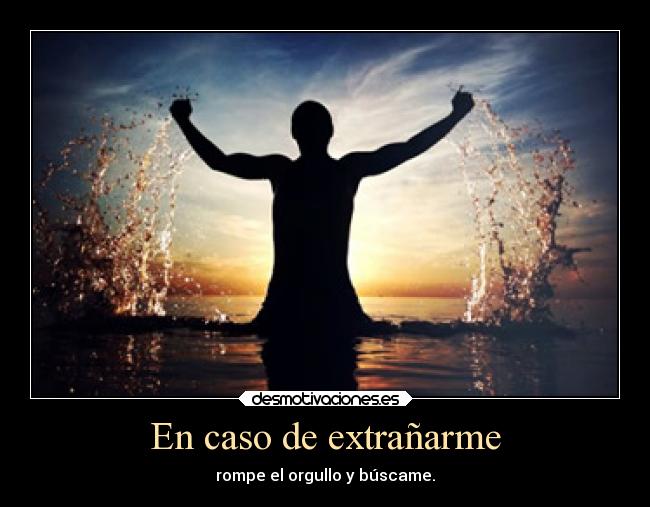 En caso de extrañarme - rompe el orgullo y búscame.