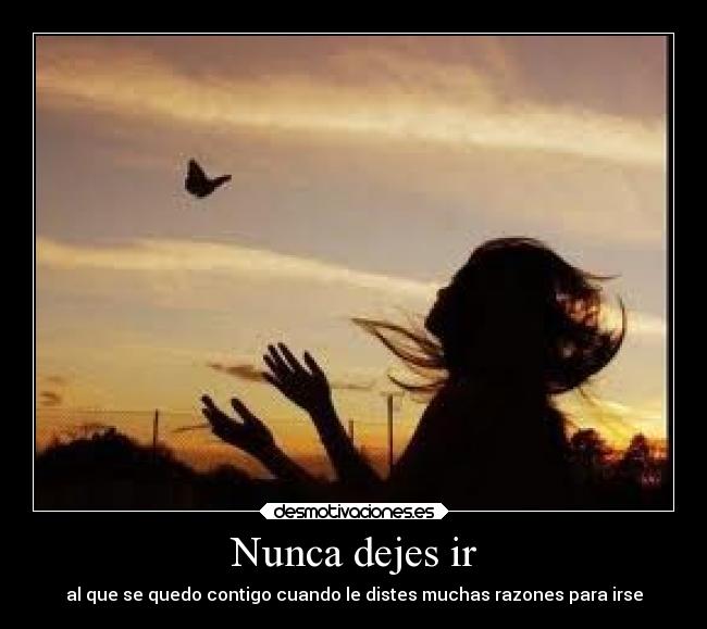 Nunca dejes ir - al que se quedo contigo cuando le distes muchas razones para irse