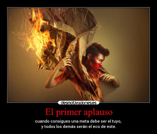 El primer aplauso - cuando consigues una meta debe ser el tuyo,
y todos los demás serán el eco de este.