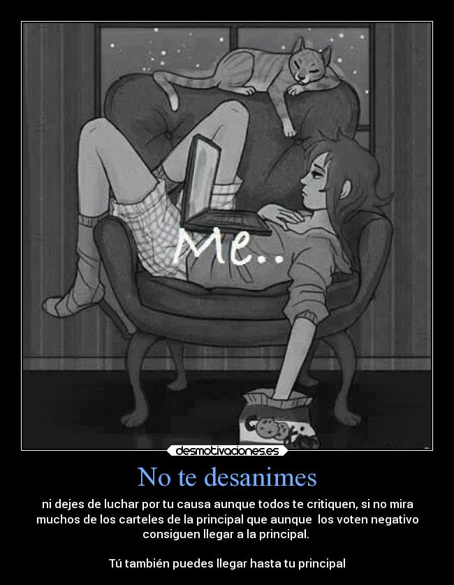 No te desanimes - ni dejes de luchar por tu causa aunque todos te critiquen, si no mira
muchos de los carteles de la principal que aunque  los voten negativo
consiguen llegar a la principal. 

Tú también puedes llegar hasta tu principal