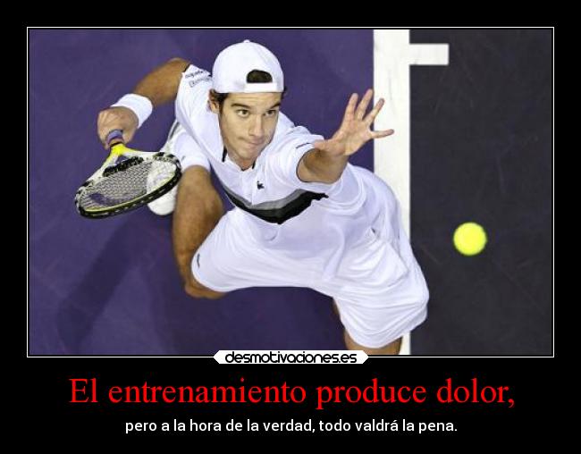 El entrenamiento produce dolor, - pero a la hora de la verdad, todo valdrá la pena.
