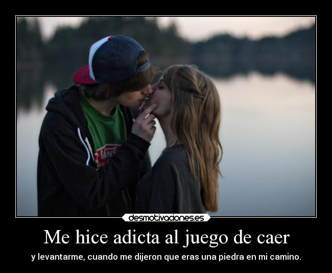 Me hice adicta al juego de caer - y levantarme, cuando me dijeron que eras una piedra en mi camino.