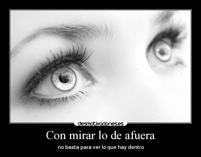 Con mirar lo de afuera - no basta para ver lo que hay dentro
