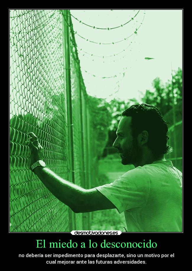 El miedo a lo desconocido - no debería ser impedimento para desplazarte, sino un motivo por el
cual mejorar ante las futuras adversidades.