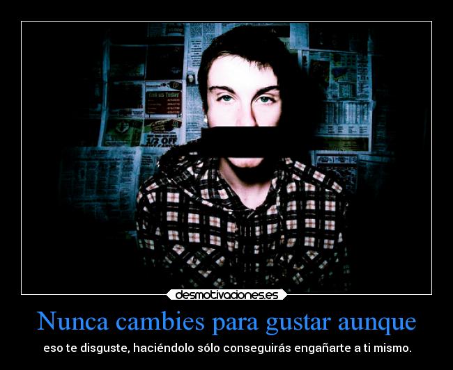 Nunca cambies para gustar aunque - eso te disguste, haciéndolo sólo conseguirás engañarte a ti mismo.