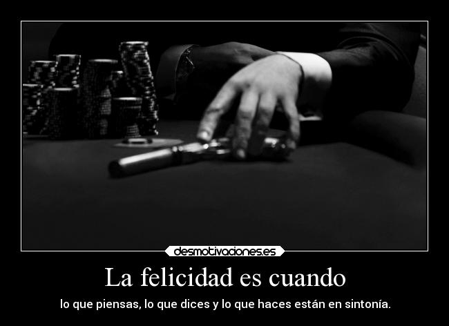 La felicidad es cuando - lo que piensas, lo que dices y lo que haces están en sintonía.