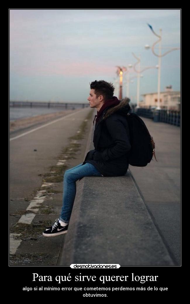 Para qué sirve querer lograr - algo si al mínimo error que cometemos perdemos más de lo que
obtuvimos.
