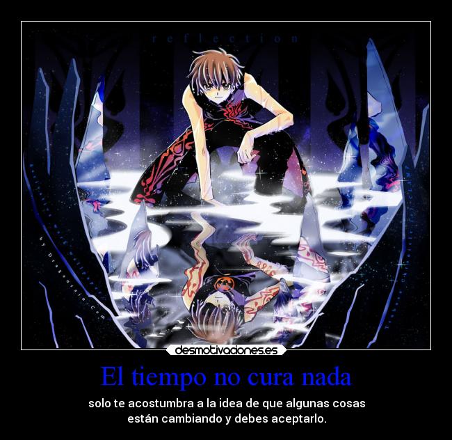 El tiempo no cura nada - solo te acostumbra a la idea de que algunas cosas
están cambiando y debes aceptarlo.