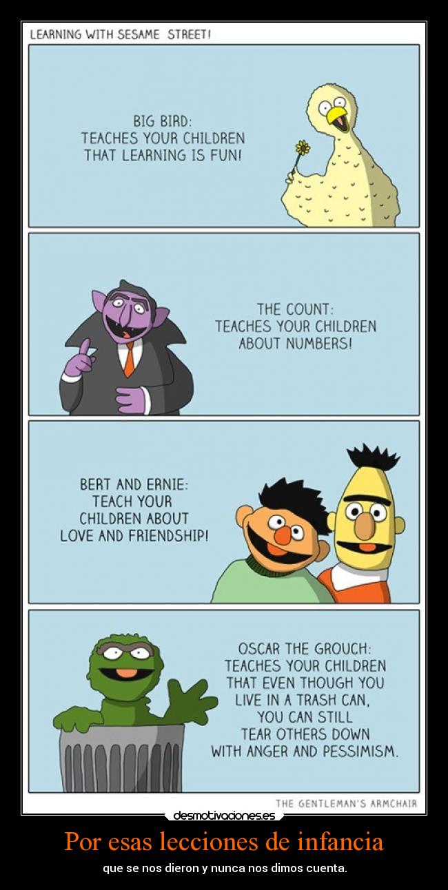 Por esas lecciones de infancia - que se nos dieron y nunca nos dimos cuenta.