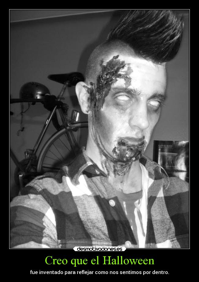 Creo que el Halloween - fue inventado para reflejar como nos sentimos por dentro.