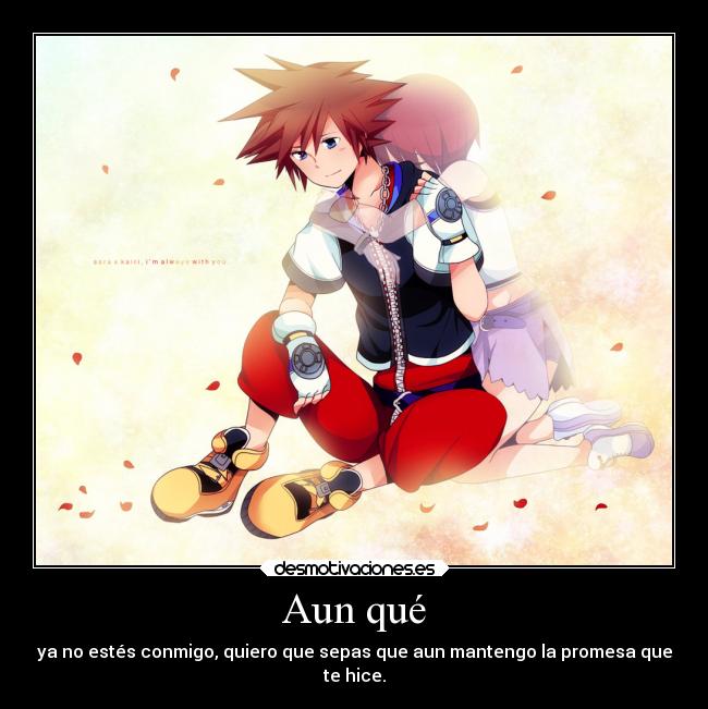 Aun qué - ya no estés conmigo, quiero que sepas que aun mantengo la promesa que
te hice.
