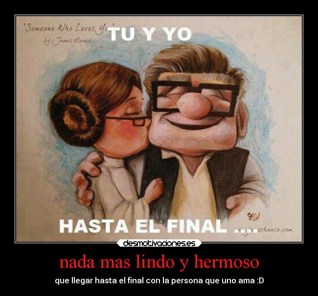 nada mas lindo y hermoso - que llegar hasta el final con la persona que uno ama :D