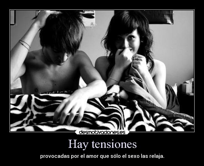 Hay tensiones - provocadas por el amor que sólo el sexo las relaja.