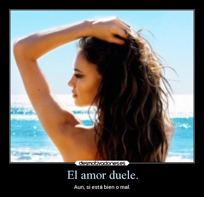 El amor duele. - Aun, si está bien o mal.