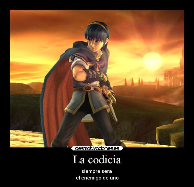 La codicia - siempre sera 
el enemigo de uno