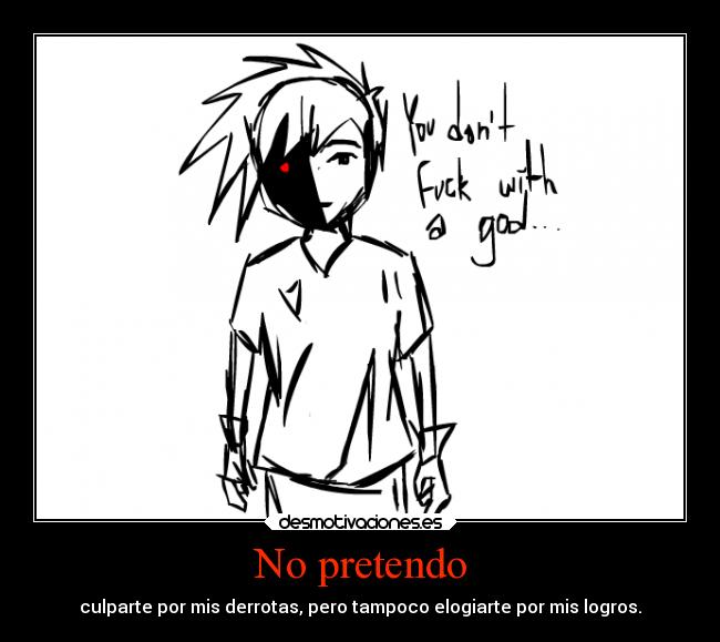 No pretendo - culparte por mis derrotas, pero tampoco elogiarte por mis logros.