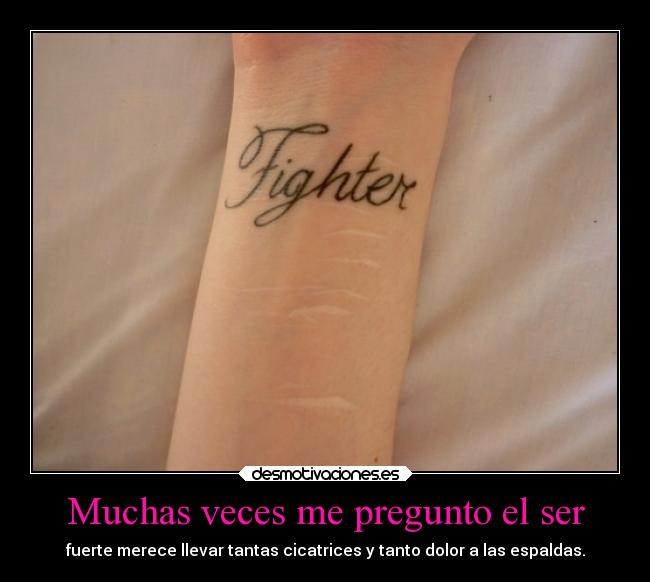 Muchas veces me pregunto el ser - fuerte merece llevar tantas cicatrices y tanto dolor a las espaldas.