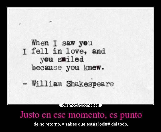 Justo en ese momento, es punto - de no retorno, y sabes que estás jodi## del todo.
