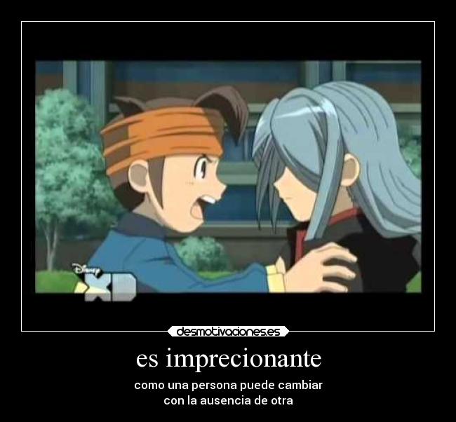 es imprecionante - como una persona puede cambiar
con la ausencia de otra
