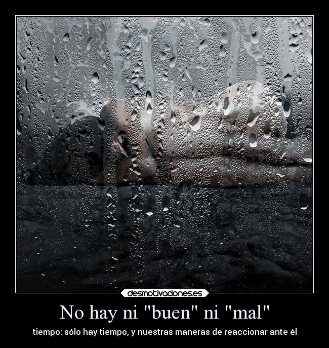 No hay ni buen ni mal - tiempo: sólo hay tiempo, y nuestras maneras de reaccionar ante él