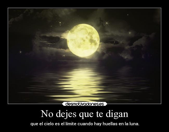 No dejes que te digan - que el cielo es el límite cuando hay huellas en la luna.