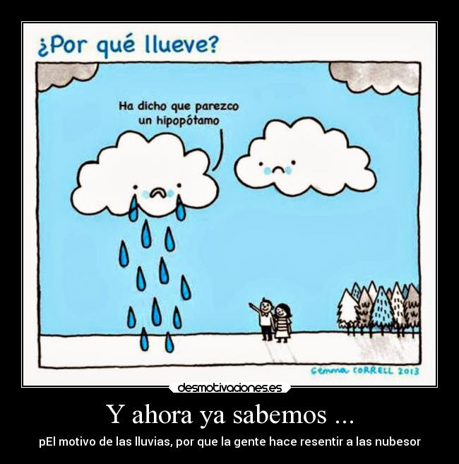 Y ahora ya sabemos ... - pEl motivo de las lluvias, por que la gente hace resentir a las nubesor