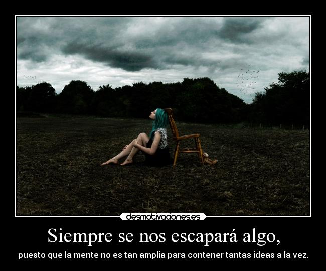 Siempre se nos escapará algo, - puesto que la mente no es tan amplia para contener tantas ideas a la vez.