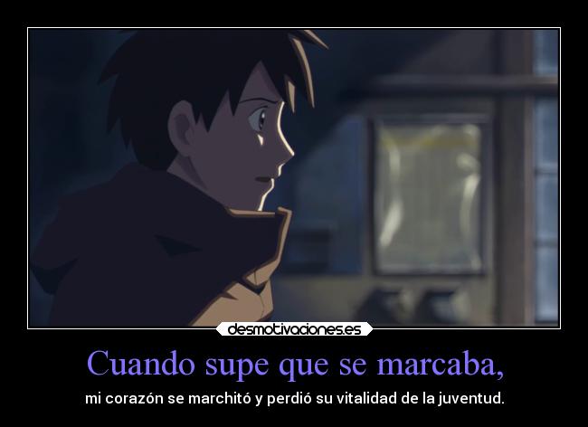 Cuando supe que se marcaba, - mi corazón se marchitó y perdió su vitalidad de la juventud.