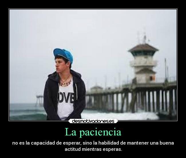 La paciencia - no es la capacidad de esperar, sino la habilidad de mantener una buena
actitud mientras esperas.