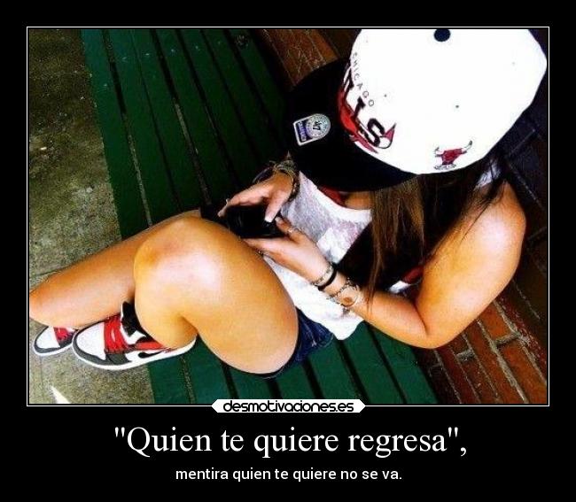 Quien te quiere regresa, -