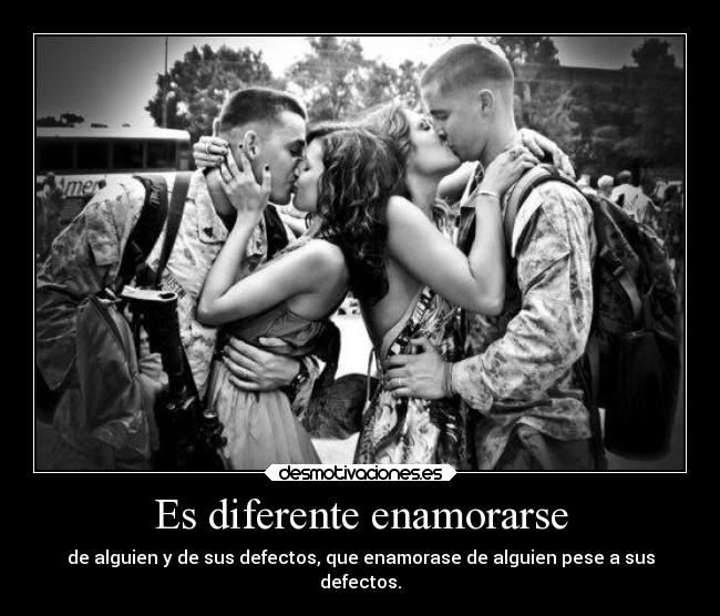 Es diferente enamorarse - de alguien y de sus defectos, que enamorase de alguien pese a sus
defectos.