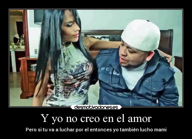 Y yo no creo en el amor - Pero si tu va a luchar por el entonces yo también lucho mami♫