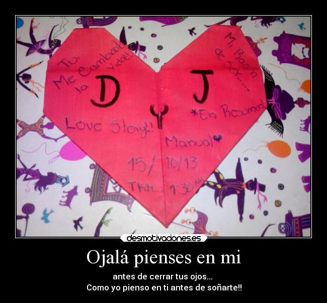 Ojalá pienses en mi - antes de cerrar tus ojos... 
Como yo pienso en ti antes de soñarte!!