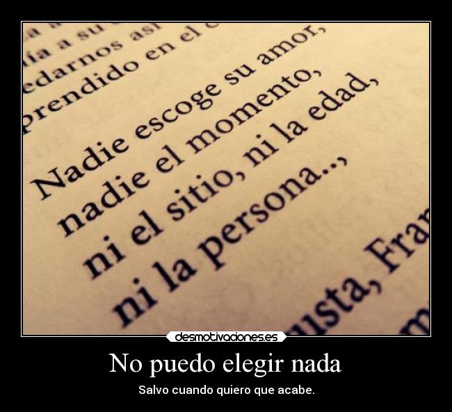 No puedo elegir nada - Salvo cuando quiero que acabe.